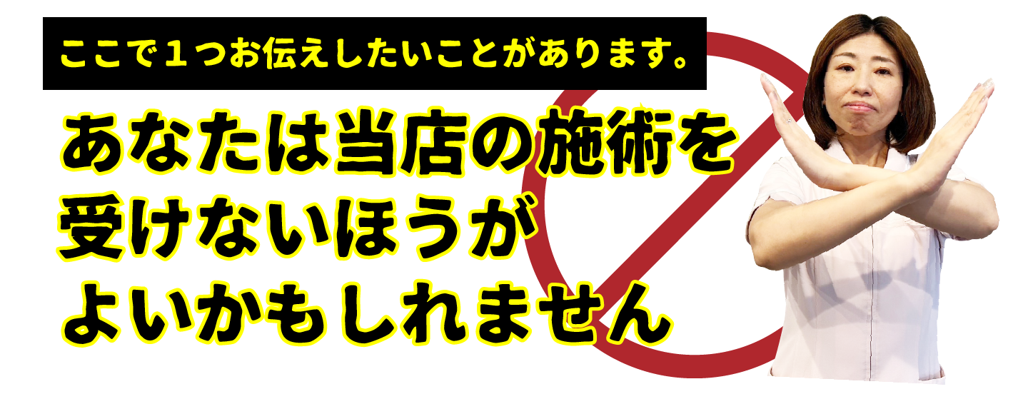 あなたは当店の施術を受けないほうがよいかもしれません